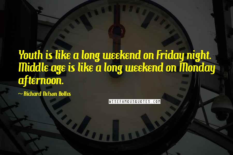 Richard Nelson Bolles Quotes: Youth is like a long weekend on Friday night. Middle age is like a long weekend on Monday afternoon.