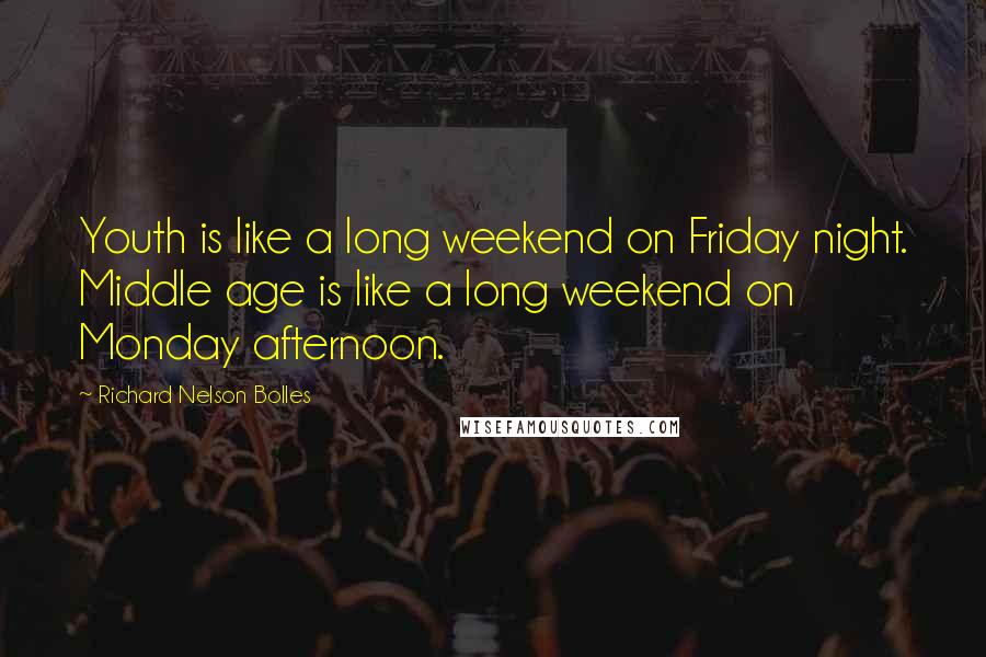Richard Nelson Bolles Quotes: Youth is like a long weekend on Friday night. Middle age is like a long weekend on Monday afternoon.