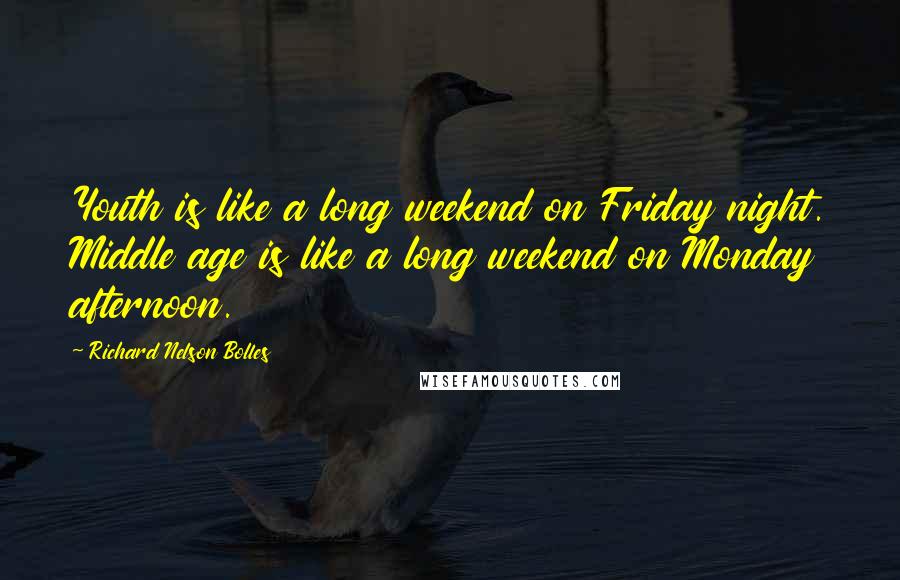 Richard Nelson Bolles Quotes: Youth is like a long weekend on Friday night. Middle age is like a long weekend on Monday afternoon.