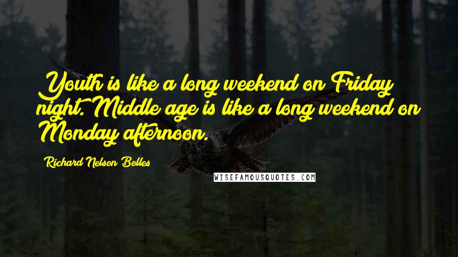 Richard Nelson Bolles Quotes: Youth is like a long weekend on Friday night. Middle age is like a long weekend on Monday afternoon.
