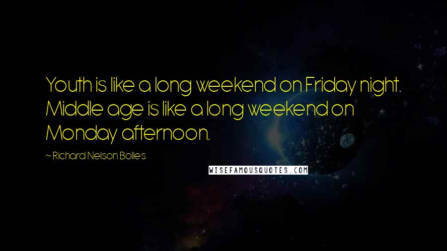 Richard Nelson Bolles Quotes: Youth is like a long weekend on Friday night. Middle age is like a long weekend on Monday afternoon.