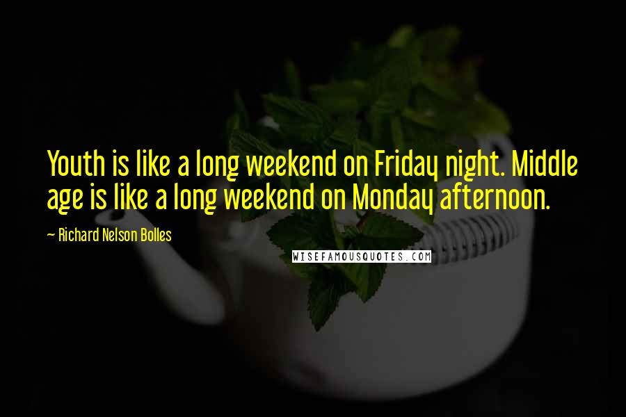 Richard Nelson Bolles Quotes: Youth is like a long weekend on Friday night. Middle age is like a long weekend on Monday afternoon.
