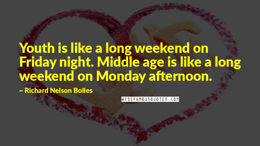 Richard Nelson Bolles Quotes: Youth is like a long weekend on Friday night. Middle age is like a long weekend on Monday afternoon.