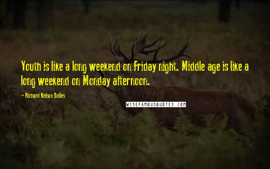 Richard Nelson Bolles Quotes: Youth is like a long weekend on Friday night. Middle age is like a long weekend on Monday afternoon.