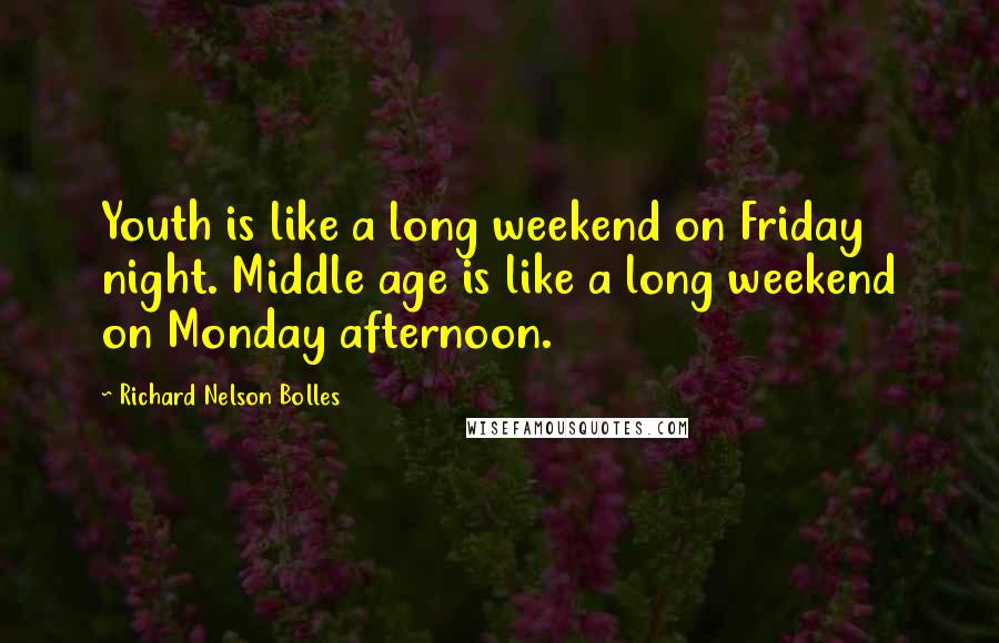 Richard Nelson Bolles Quotes: Youth is like a long weekend on Friday night. Middle age is like a long weekend on Monday afternoon.