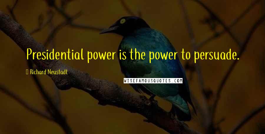 Richard Neustadt Quotes: Presidential power is the power to persuade.