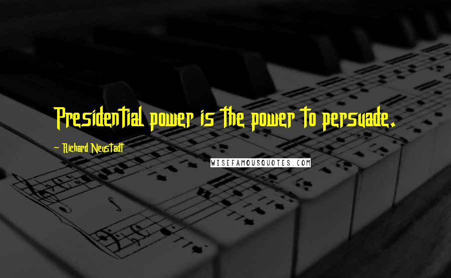 Richard Neustadt Quotes: Presidential power is the power to persuade.