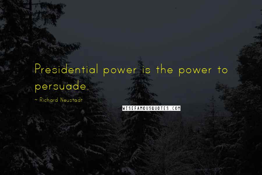 Richard Neustadt Quotes: Presidential power is the power to persuade.