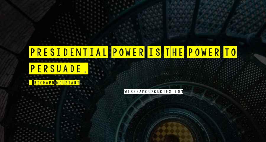 Richard Neustadt Quotes: Presidential power is the power to persuade.