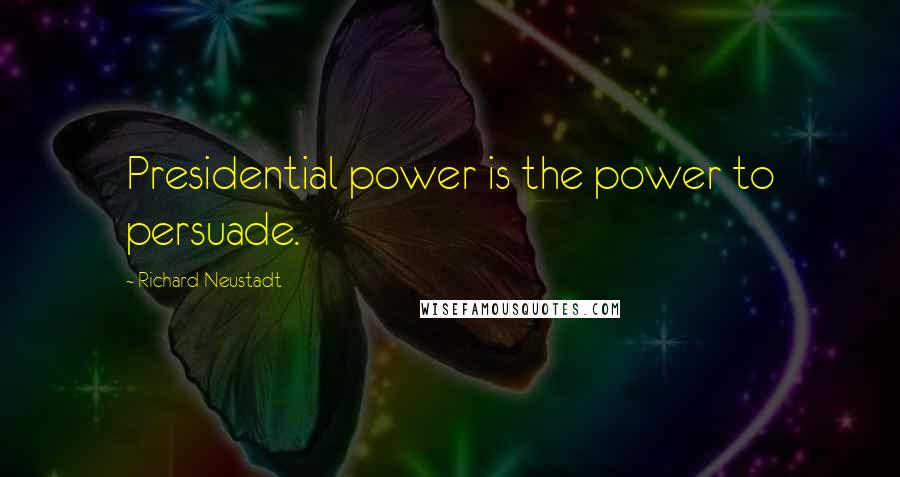 Richard Neustadt Quotes: Presidential power is the power to persuade.