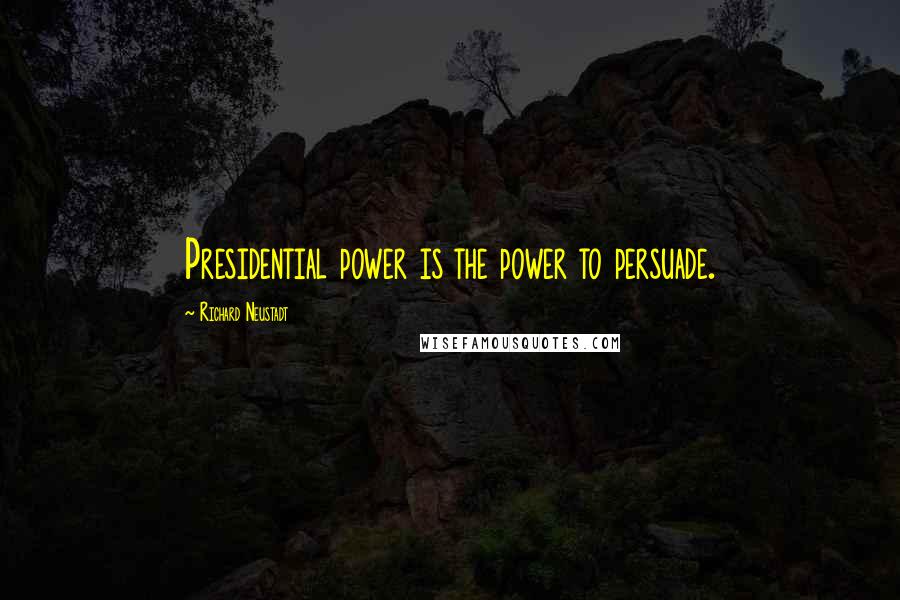 Richard Neustadt Quotes: Presidential power is the power to persuade.