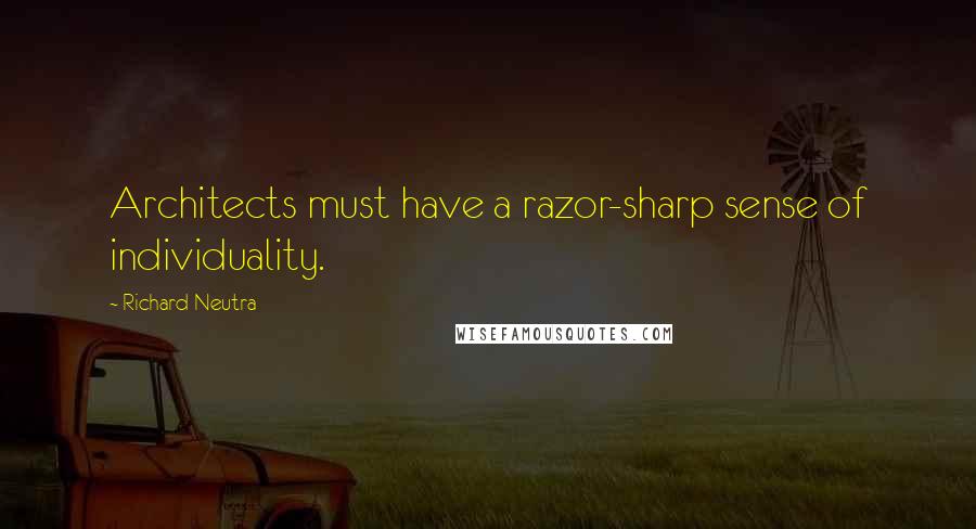 Richard Neutra Quotes: Architects must have a razor-sharp sense of individuality.