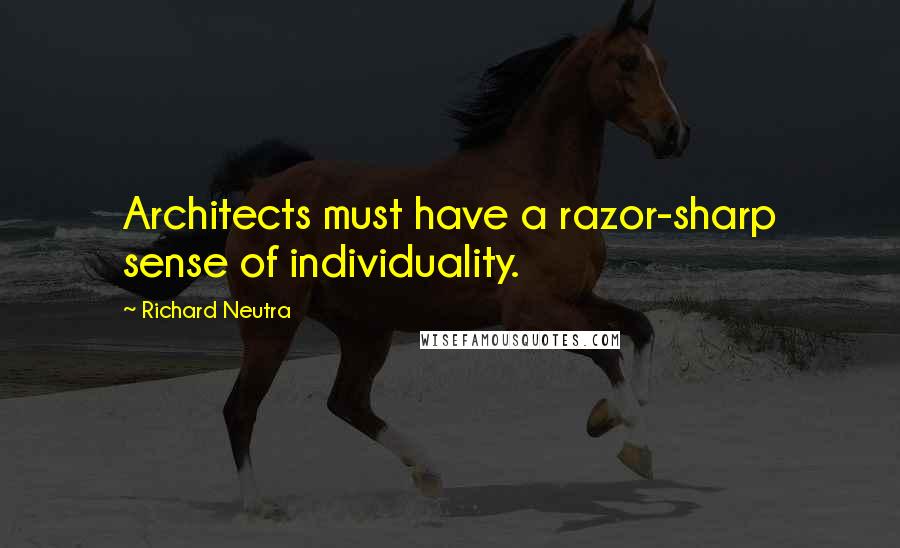 Richard Neutra Quotes: Architects must have a razor-sharp sense of individuality.