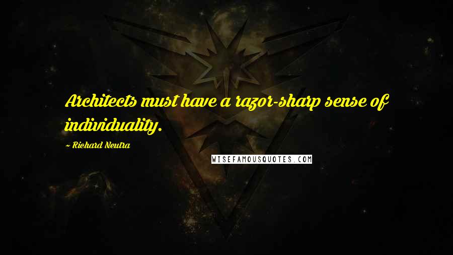Richard Neutra Quotes: Architects must have a razor-sharp sense of individuality.