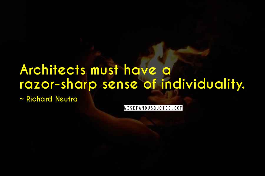 Richard Neutra Quotes: Architects must have a razor-sharp sense of individuality.