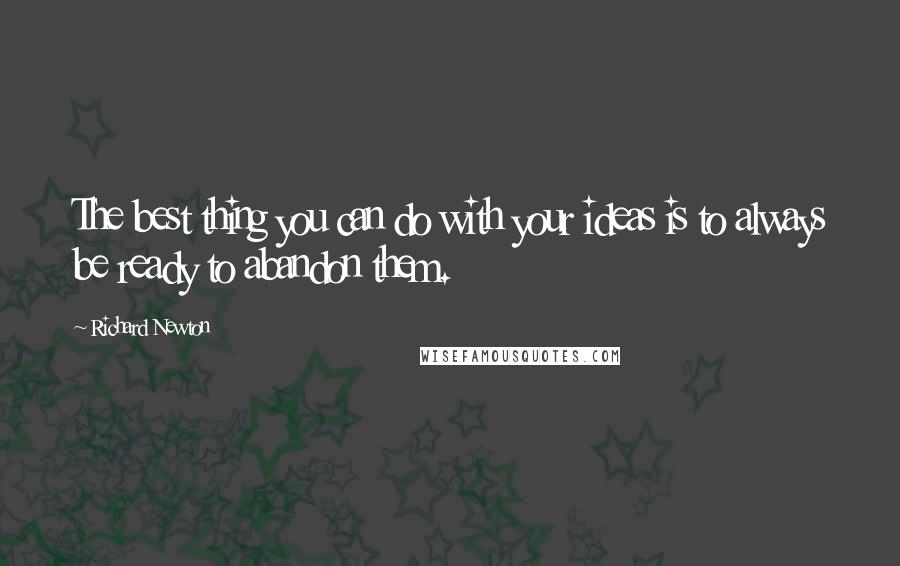 Richard Newton Quotes: The best thing you can do with your ideas is to always be ready to abandon them.