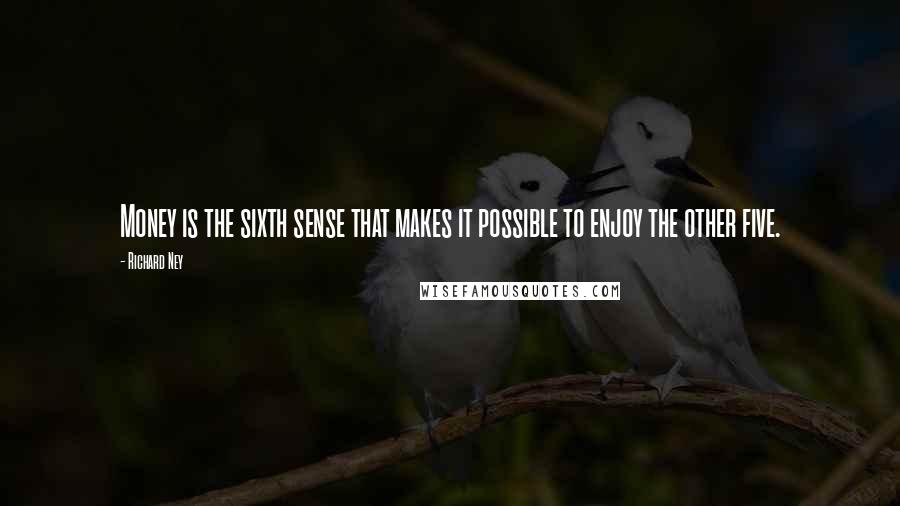 Richard Ney Quotes: Money is the sixth sense that makes it possible to enjoy the other five.