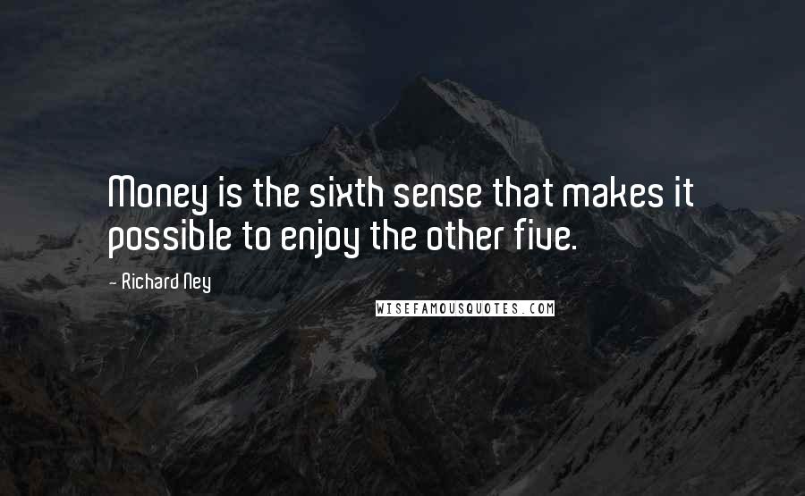 Richard Ney Quotes: Money is the sixth sense that makes it possible to enjoy the other five.