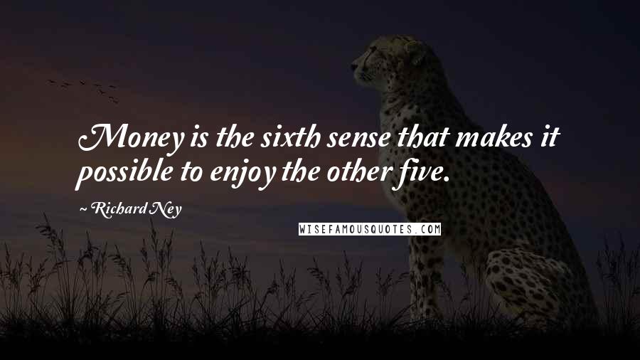 Richard Ney Quotes: Money is the sixth sense that makes it possible to enjoy the other five.