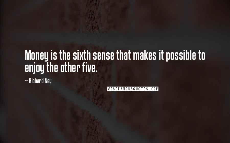 Richard Ney Quotes: Money is the sixth sense that makes it possible to enjoy the other five.