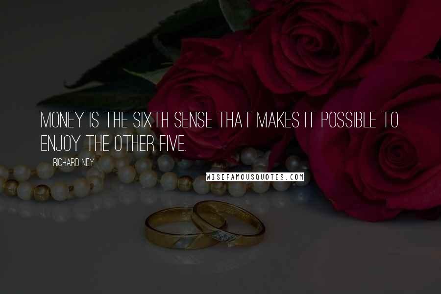 Richard Ney Quotes: Money is the sixth sense that makes it possible to enjoy the other five.