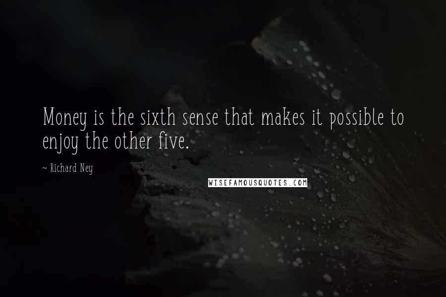 Richard Ney Quotes: Money is the sixth sense that makes it possible to enjoy the other five.