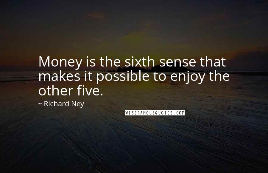 Richard Ney Quotes: Money is the sixth sense that makes it possible to enjoy the other five.