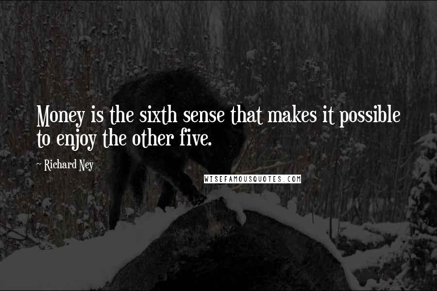 Richard Ney Quotes: Money is the sixth sense that makes it possible to enjoy the other five.