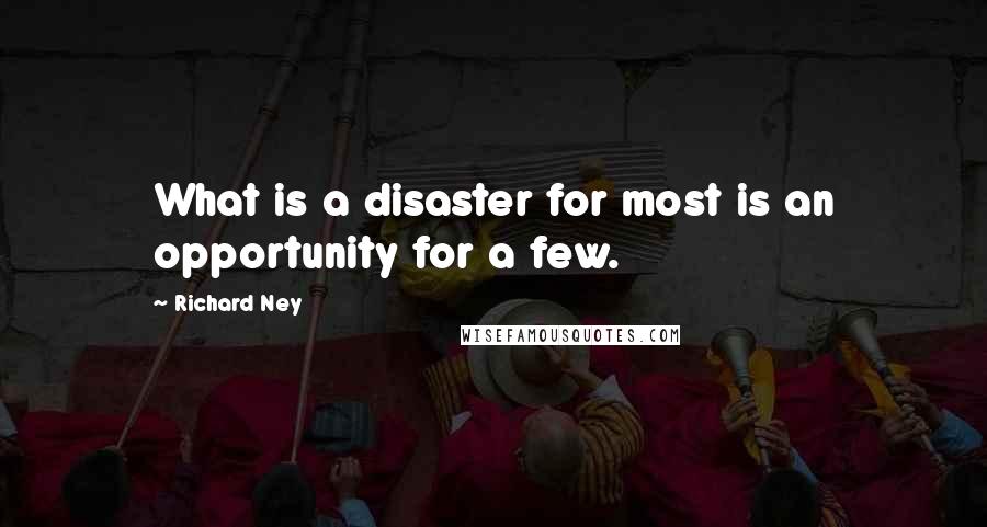 Richard Ney Quotes: What is a disaster for most is an opportunity for a few.