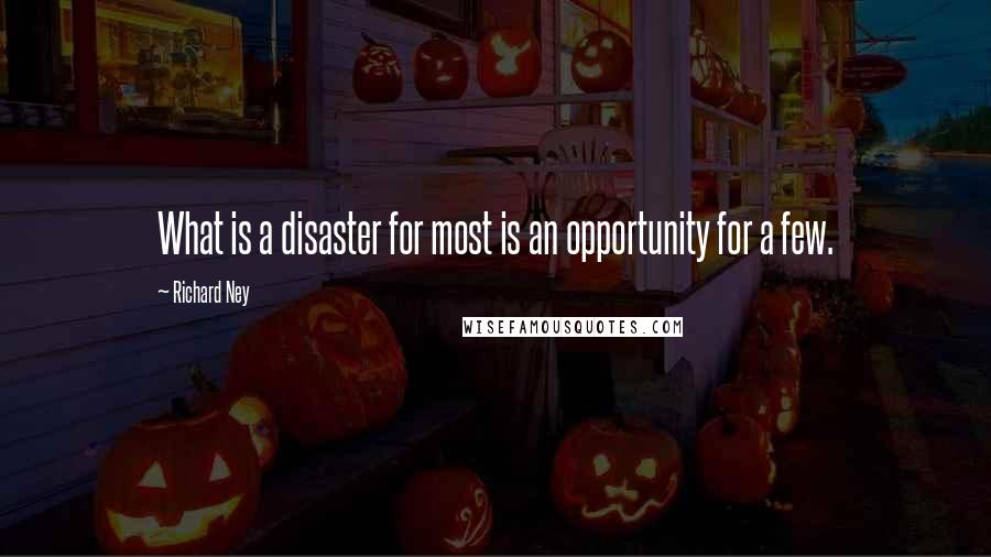 Richard Ney Quotes: What is a disaster for most is an opportunity for a few.