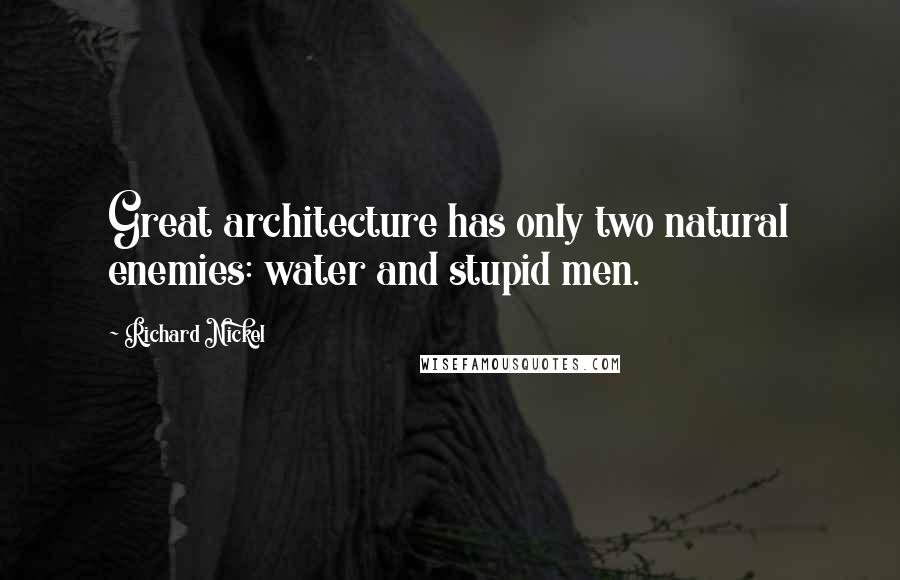Richard Nickel Quotes: Great architecture has only two natural enemies: water and stupid men.