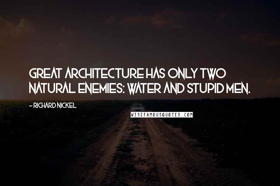 Richard Nickel Quotes: Great architecture has only two natural enemies: water and stupid men.