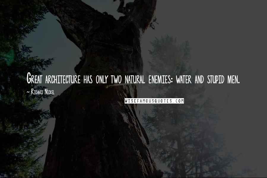 Richard Nickel Quotes: Great architecture has only two natural enemies: water and stupid men.