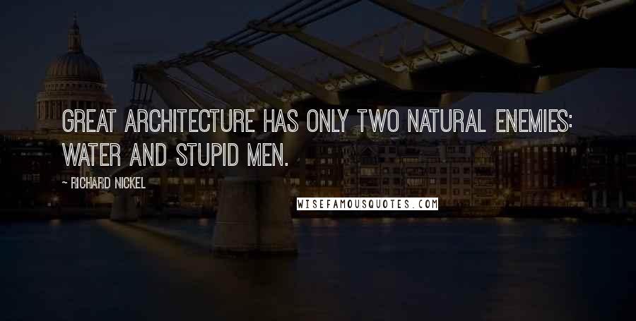 Richard Nickel Quotes: Great architecture has only two natural enemies: water and stupid men.