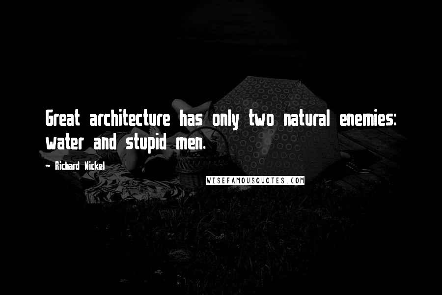 Richard Nickel Quotes: Great architecture has only two natural enemies: water and stupid men.