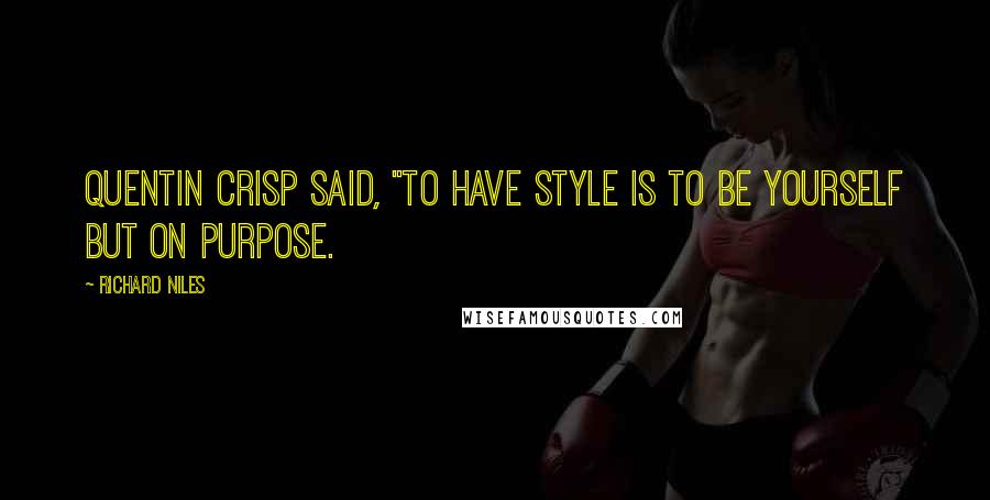 Richard Niles Quotes: Quentin Crisp said, "To have style is to be yourself but on purpose.