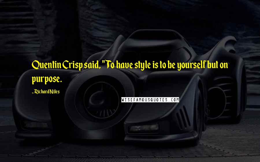 Richard Niles Quotes: Quentin Crisp said, "To have style is to be yourself but on purpose.