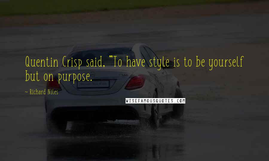 Richard Niles Quotes: Quentin Crisp said, "To have style is to be yourself but on purpose.