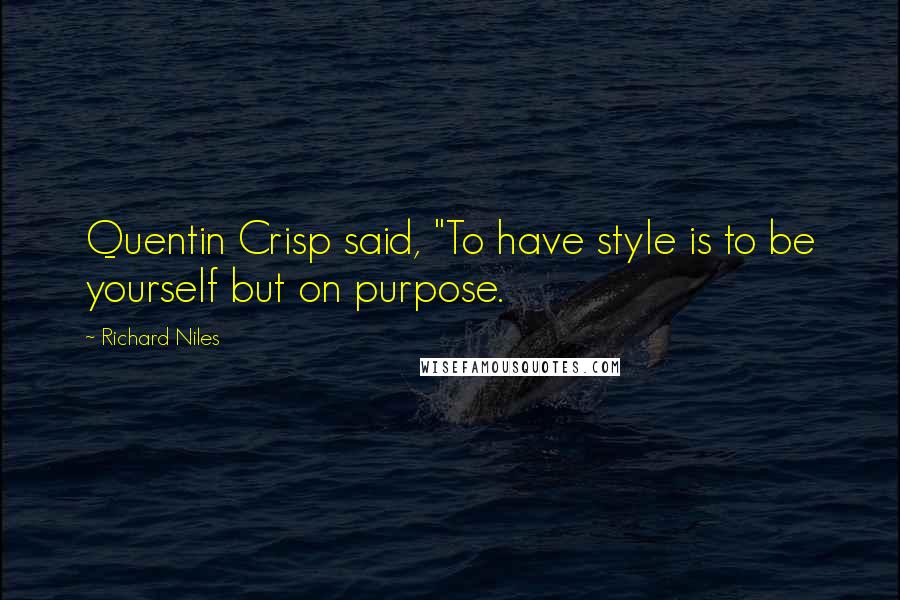 Richard Niles Quotes: Quentin Crisp said, "To have style is to be yourself but on purpose.