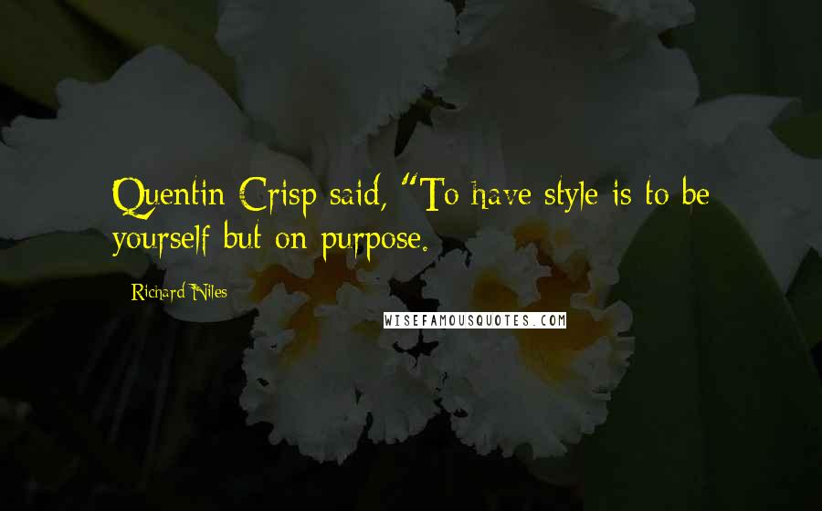 Richard Niles Quotes: Quentin Crisp said, "To have style is to be yourself but on purpose.