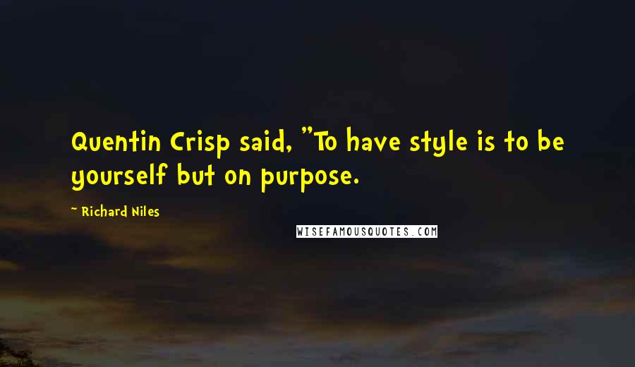 Richard Niles Quotes: Quentin Crisp said, "To have style is to be yourself but on purpose.