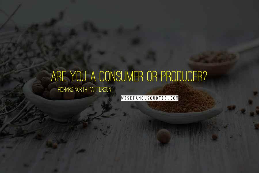 Richard North Patterson Quotes: Are you a consumer or producer?