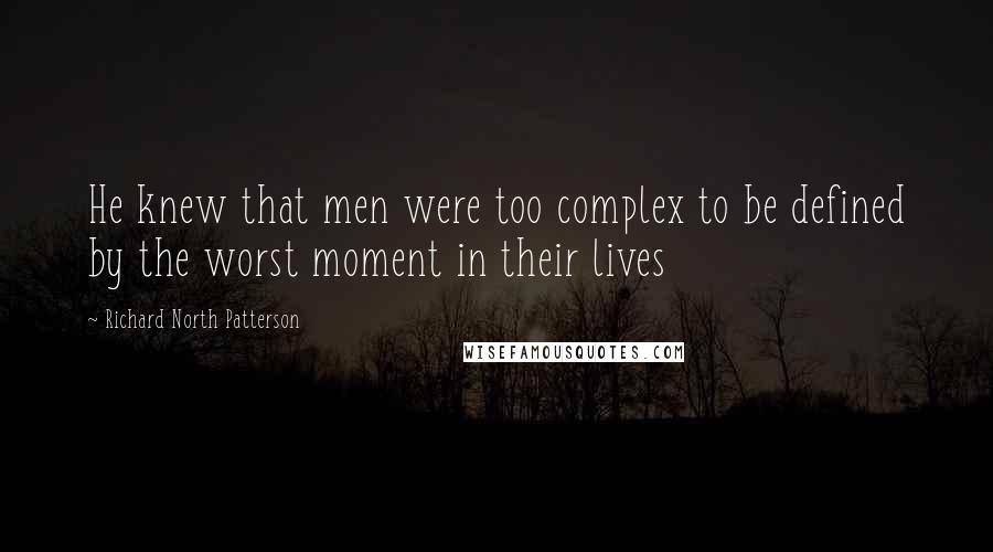 Richard North Patterson Quotes: He knew that men were too complex to be defined by the worst moment in their lives