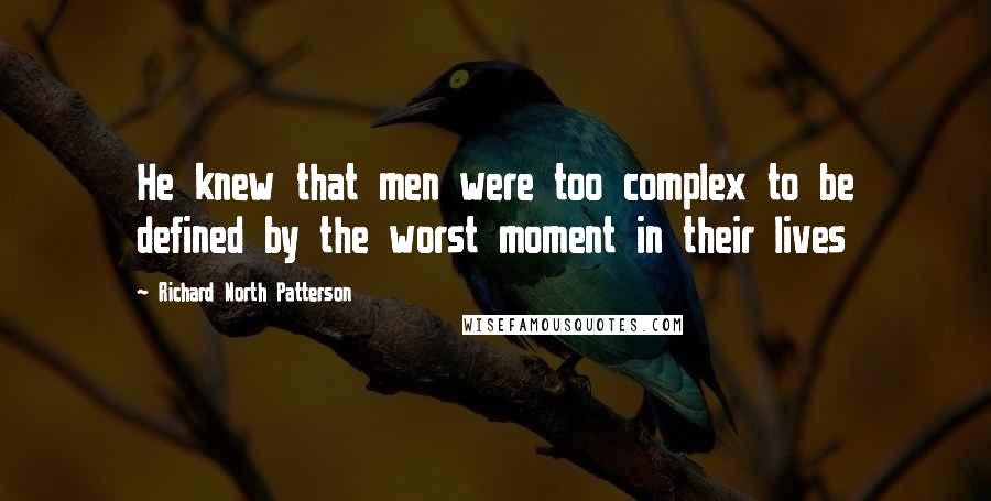 Richard North Patterson Quotes: He knew that men were too complex to be defined by the worst moment in their lives