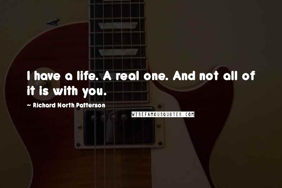 Richard North Patterson Quotes: I have a life. A real one. And not all of it is with you.