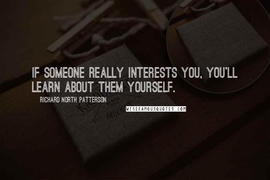 Richard North Patterson Quotes: If someone really interests you, you'll learn about them yourself.