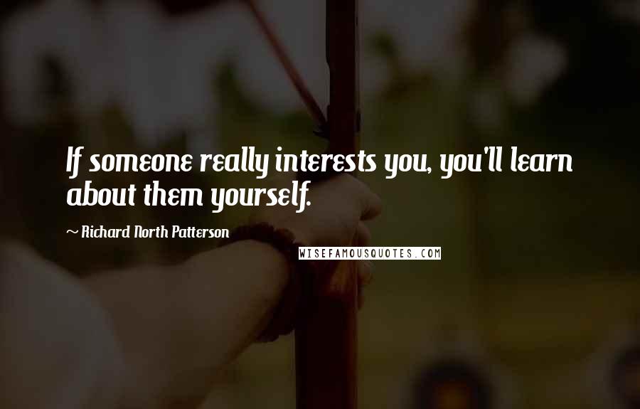 Richard North Patterson Quotes: If someone really interests you, you'll learn about them yourself.