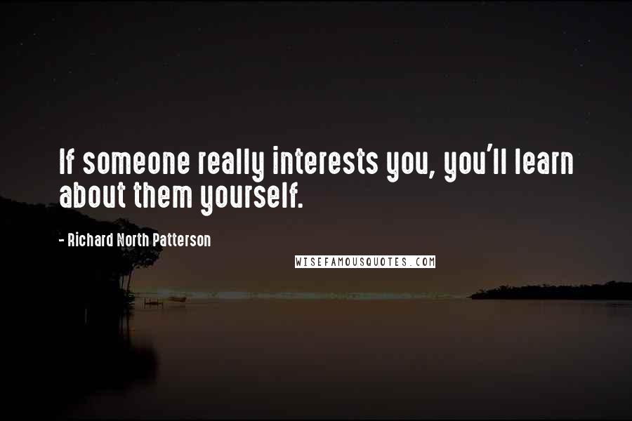 Richard North Patterson Quotes: If someone really interests you, you'll learn about them yourself.