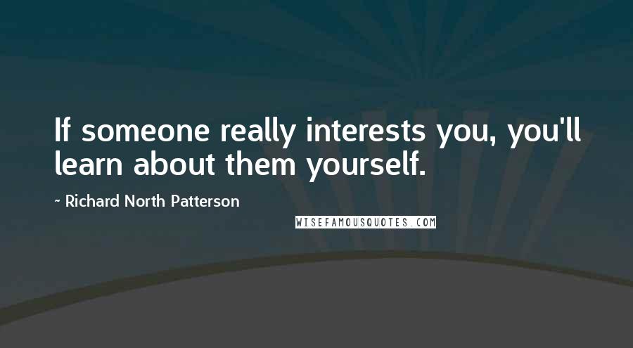 Richard North Patterson Quotes: If someone really interests you, you'll learn about them yourself.