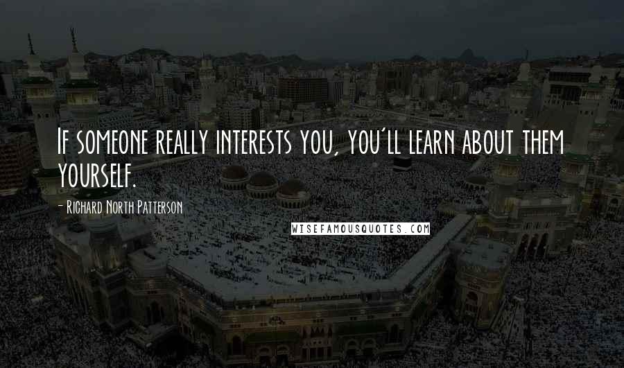 Richard North Patterson Quotes: If someone really interests you, you'll learn about them yourself.